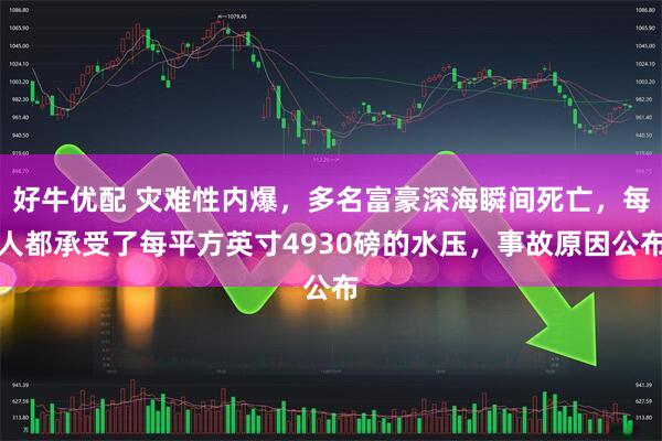 好牛优配 灾难性内爆，多名富豪深海瞬间死亡，每人都承受了每平方英寸4930磅的水压，事故原因公布