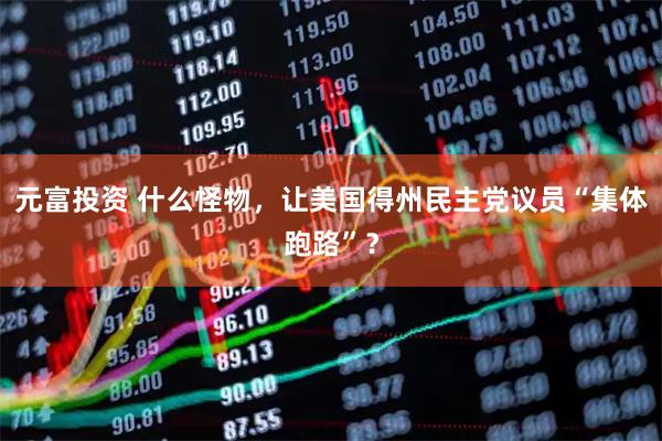 元富投资 什么怪物，让美国得州民主党议员“集体跑路”？