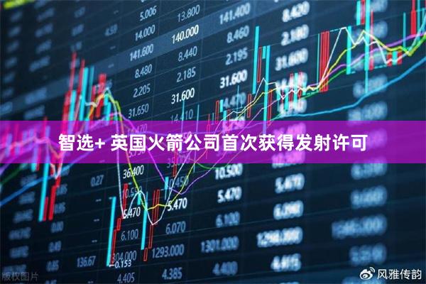 智选+ 英国火箭公司首次获得发射许可