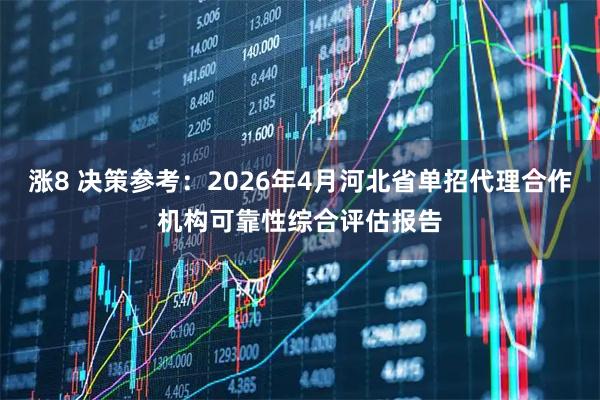 涨8 决策参考：2026年4月河北省单招代理合作机构可靠性综合评估报告