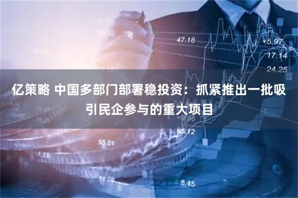 亿策略 中国多部门部署稳投资：抓紧推出一批吸引民企参与的重大项目
