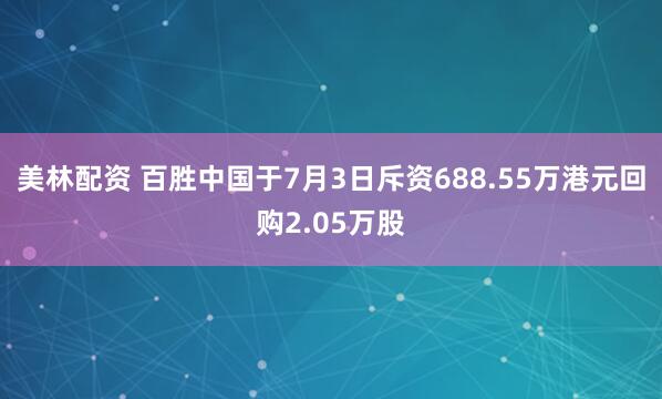 美林配资 百胜中国于7月3日斥资688.55万港元回购2.05万股